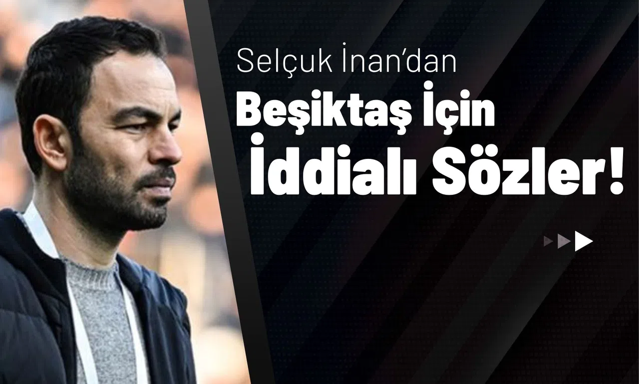 Selçuk İnan’dan Beşiktaş İçin İddialı Sözler!