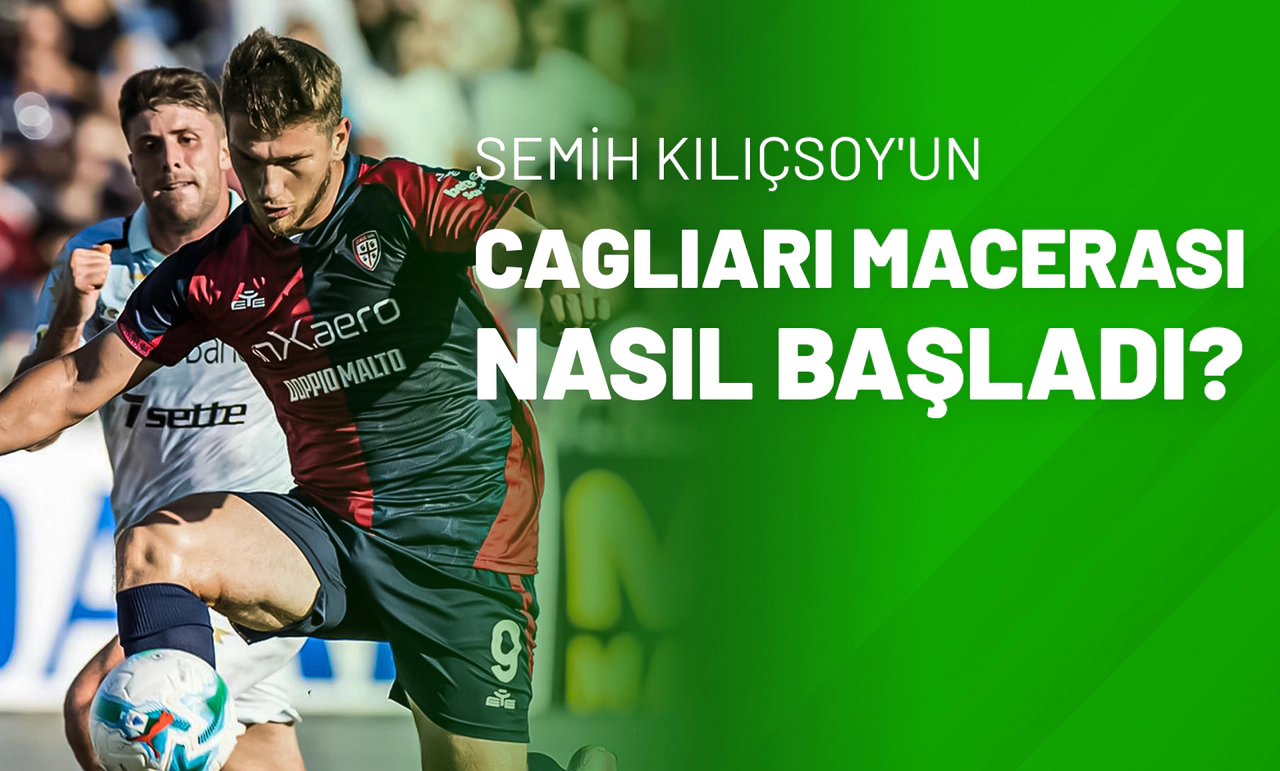 Semih Kılıçsoy'un Cagliari Macerası Nasıl Başladı?
