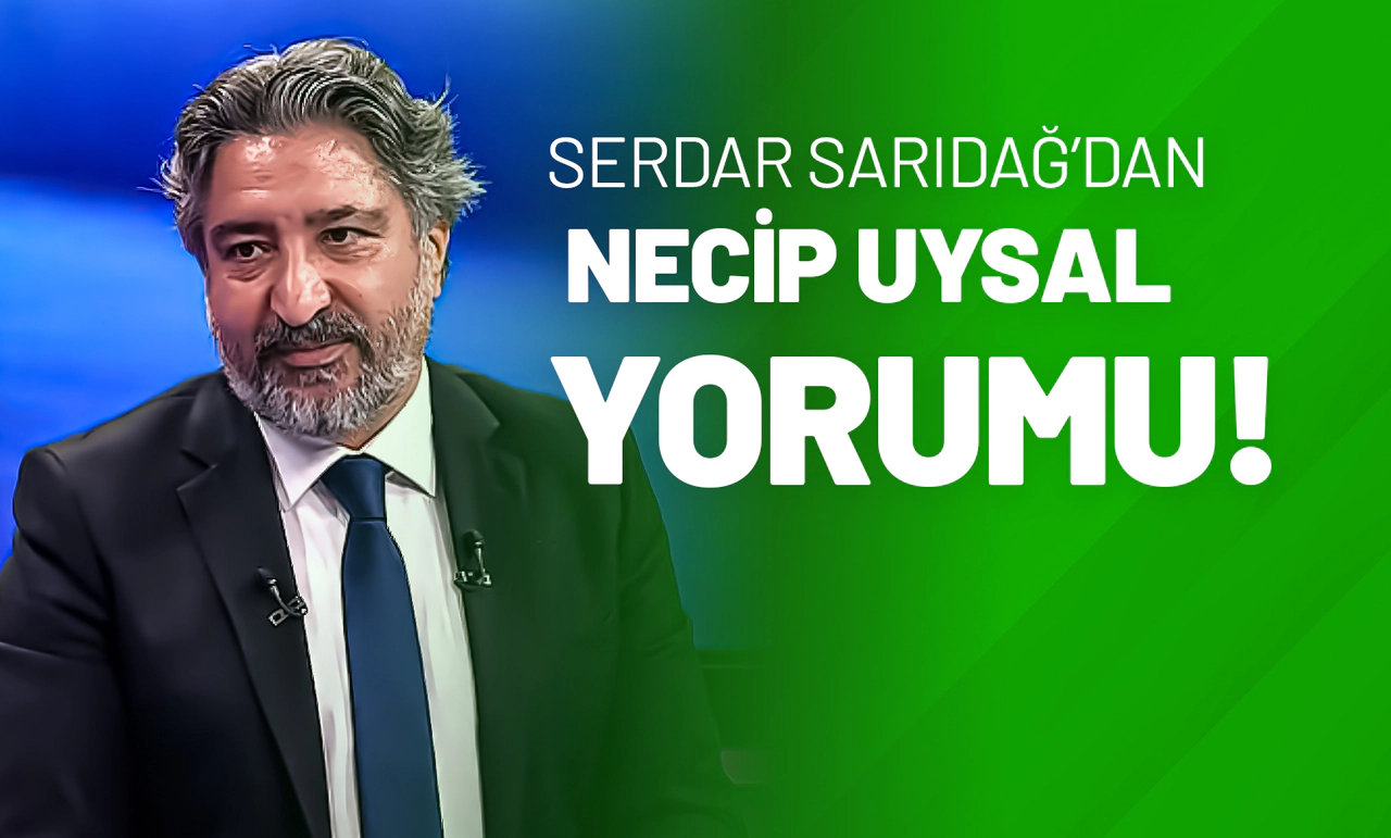 Serdar Sarıdağ’dan Necip Uysal Yorumu!