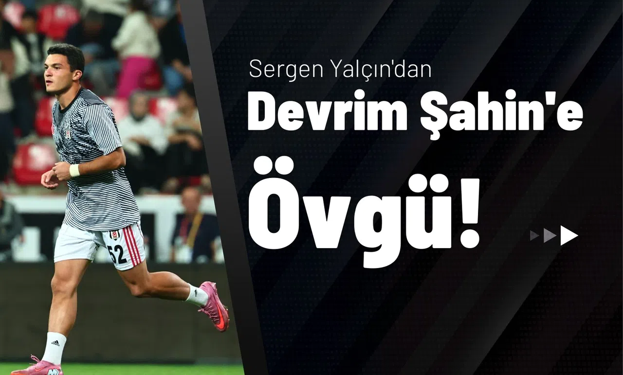Sergen Yalçın'dan Devrim Şahin'e Övgü!