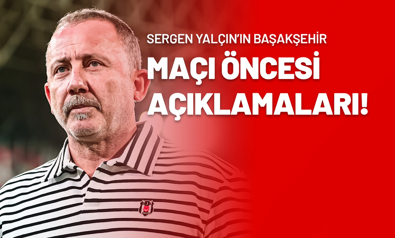Sergen Yalçın’ın Başakşehir Maçı Öncesi Açıklamaları!