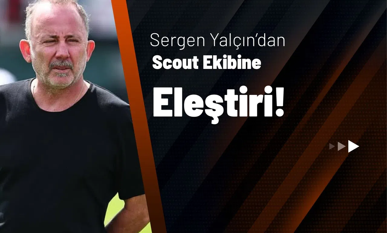 Sergen Yalçın’dan Scout Ekibine Eleştiri!