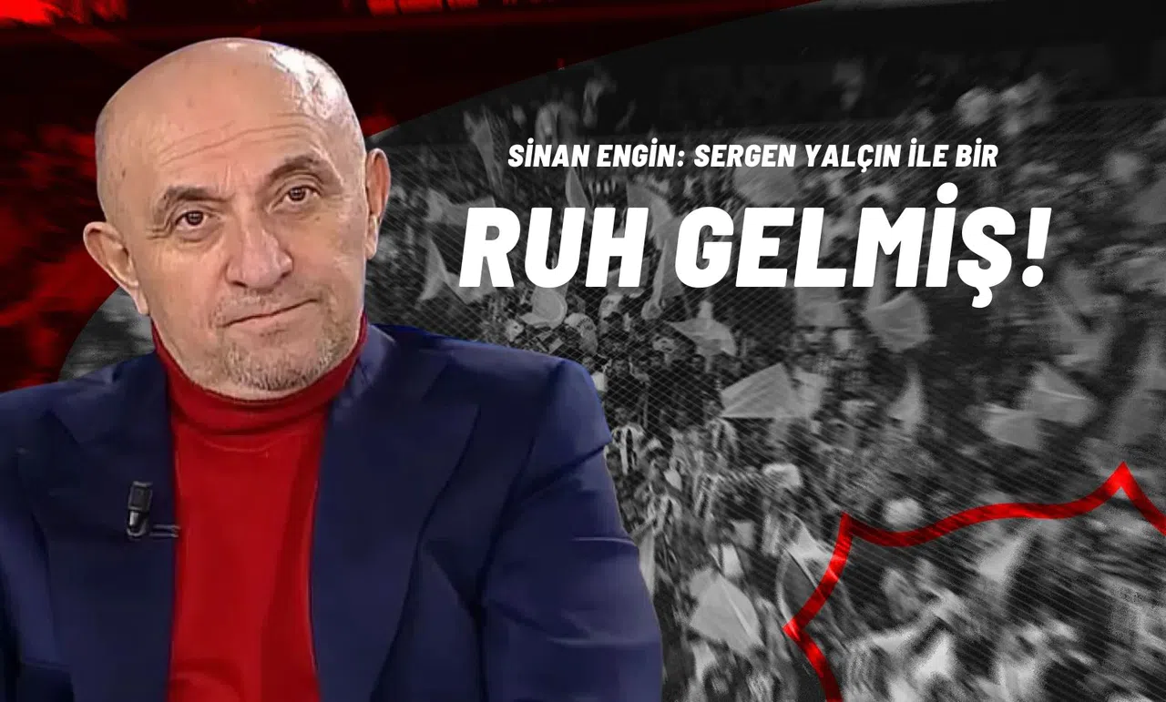 Sinan Engin: Sergen Yalçın ile Bir Ruh Gelmiş!