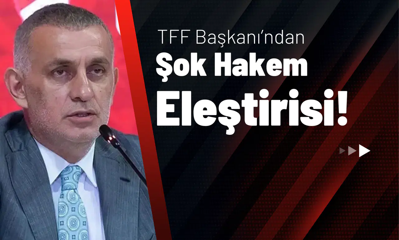 TFF Başkanı’ndan Şok Hakem Eleştirisi!