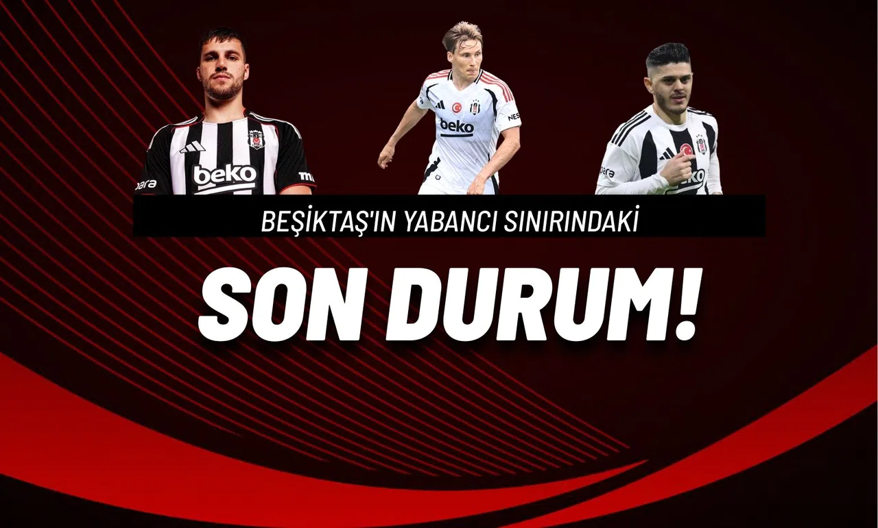 Beşiktaş'ın Yabancı Sınırındaki Son Durum!