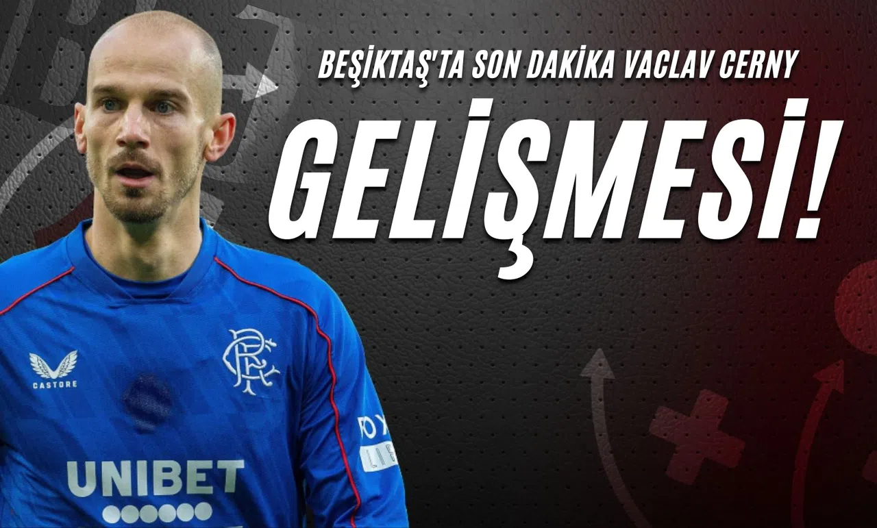 Beşiktaş'ta Son Dakika Vaclav Cerny Gelişmesi!