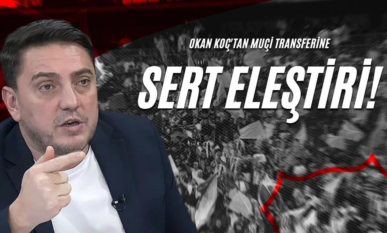 Okan Koç'tan Muçi Transferine Sert Eleştiri!