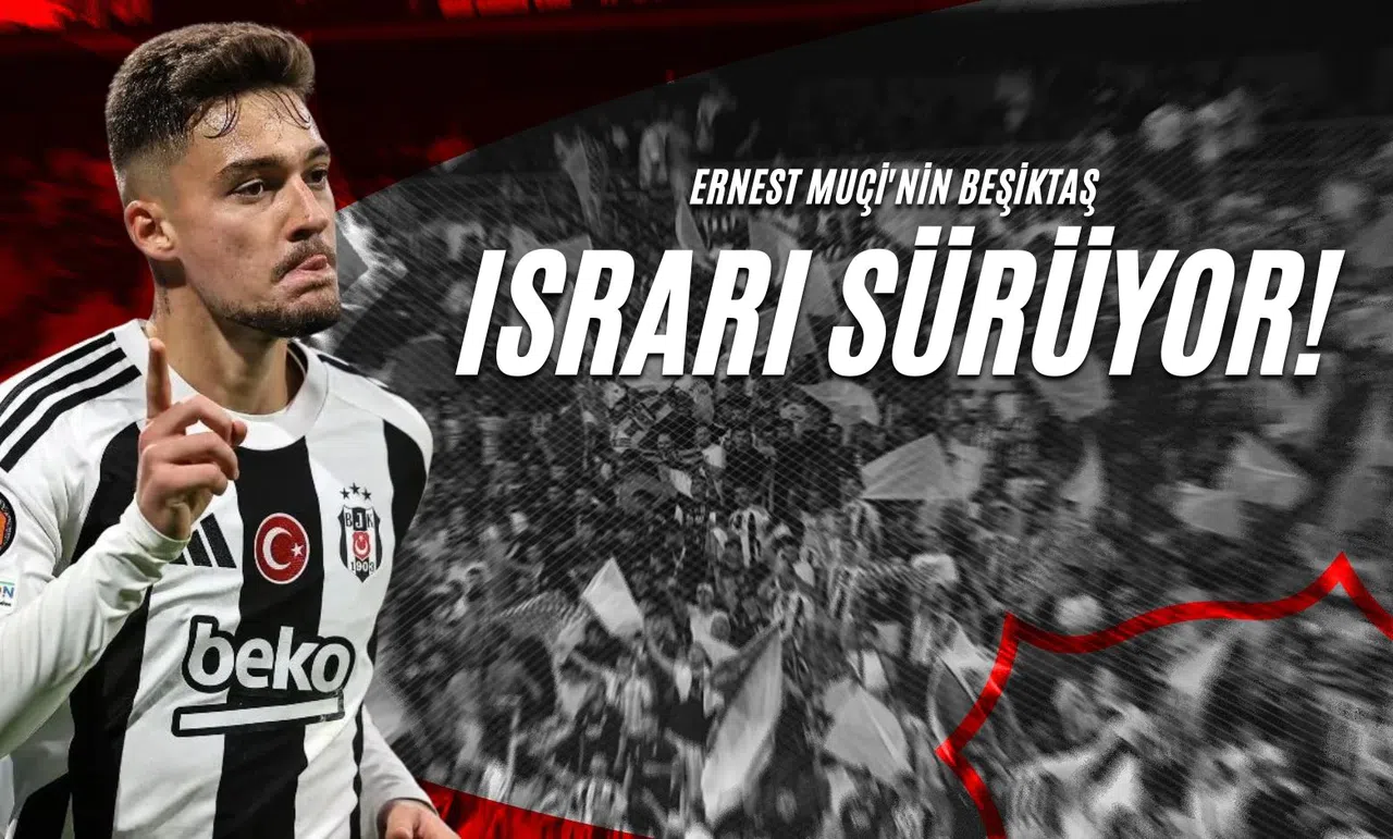 Ernest Muçi'nin Beşiktaş Israrı Sürüyor!
