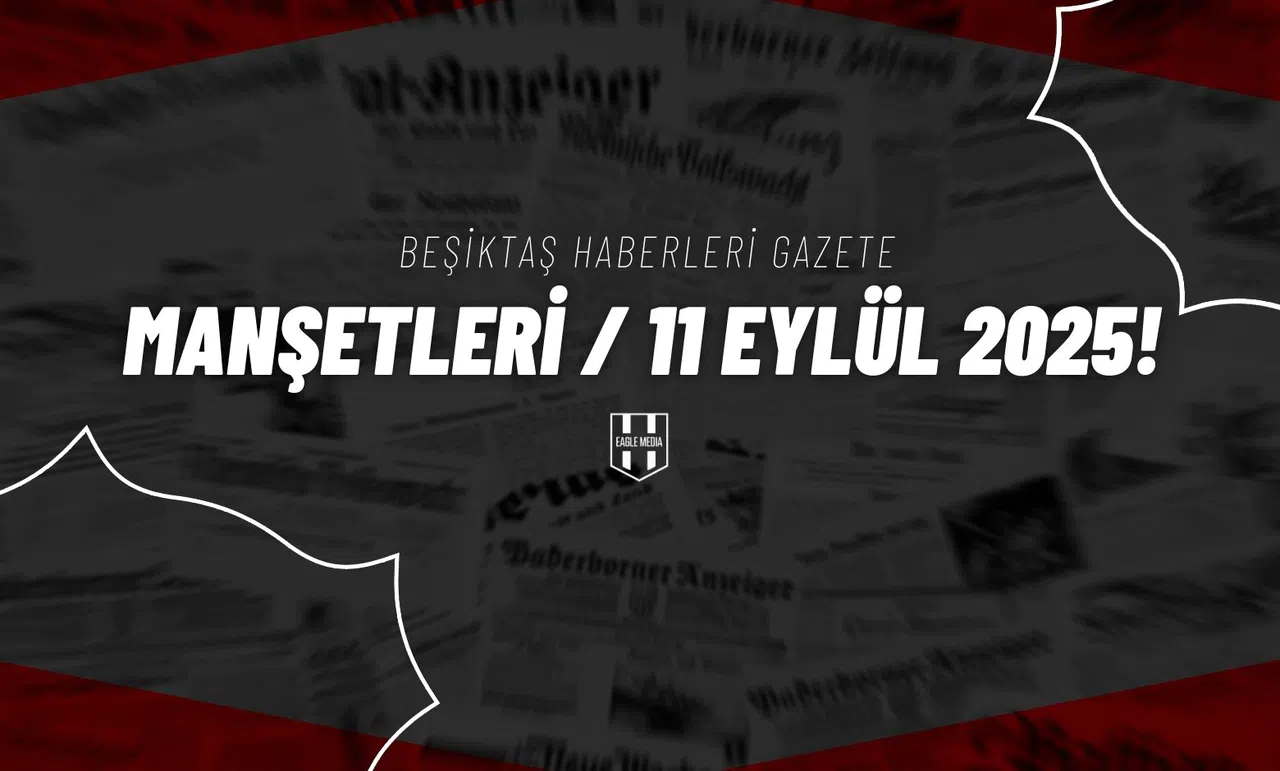 Beşiktaş Haberleri Gazete Manşetleri | 11 Eylül 2025