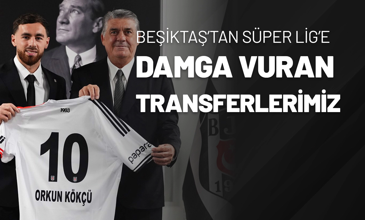 Beşiktaş’tan Süper Lig’e Damga Vuran Transferlerimiz