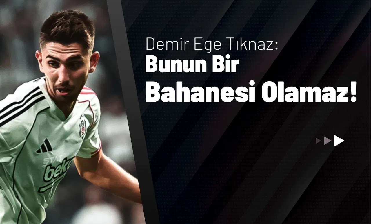 Demir Ege Tıknaz: Bunun Bir Bahanesi Olamaz!