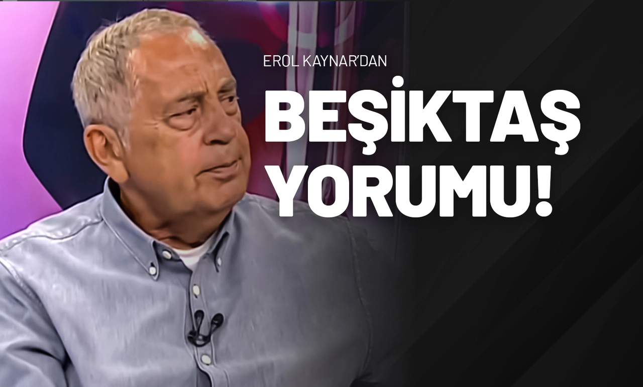 Erol Kaynar’dan Beşiktaş Yorumu