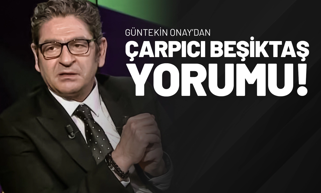 Güntekin Onay’dan Çarpıcı Beşiktaş Yorumu!