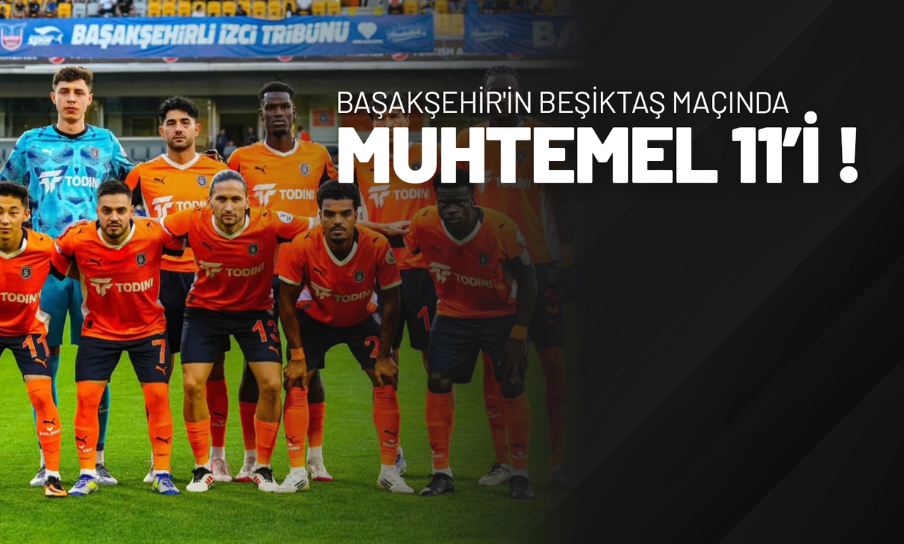 Başakşehir'in Beşiktaş Maçında Muhtemel 11’i!