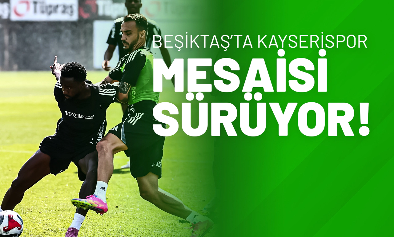 Beşiktaş’ta Kayserispor Mesaisi Sürüyor!