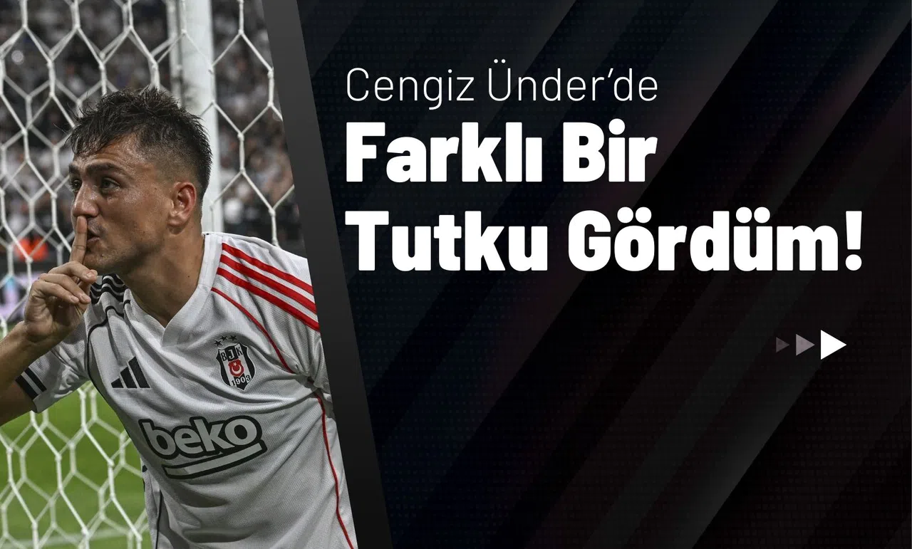 Cengiz Ünder’de Farklı Bir Tutku Gördüm!