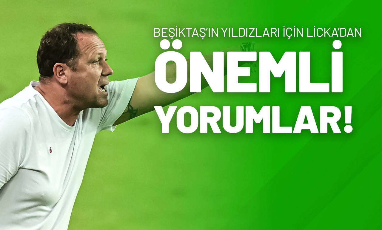 Beşiktaş’ın Yıldızları İçin Licka’dan Önemli Yorumlar!