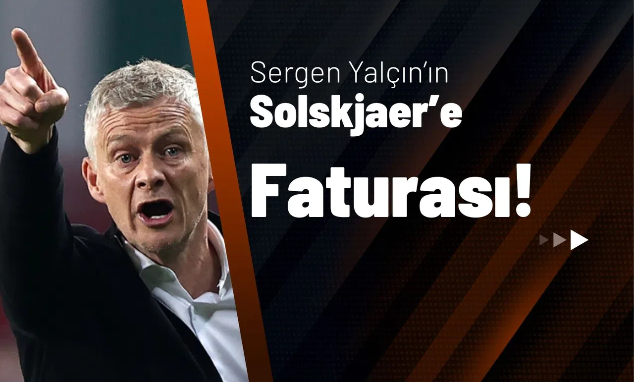 Sergen Yalçın’ın Solskjaer’e Faturası!
