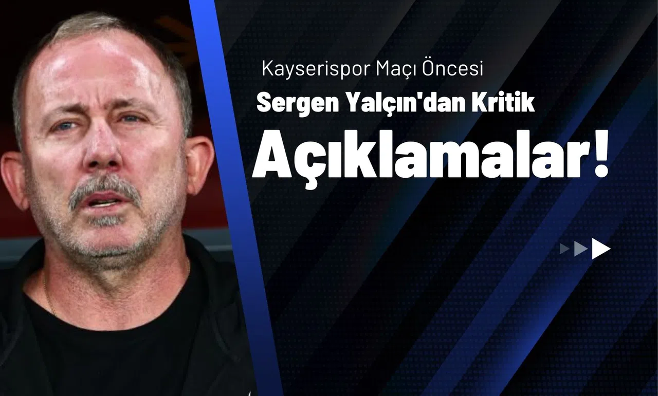 Kayserispor Maçı Öncesi Sergen Yalçın'dan Kritik Açıklamalar!