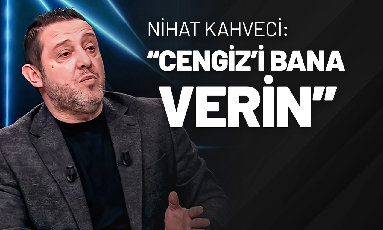 Nihat Kahveci: “Cengiz’i Bana Verin”
