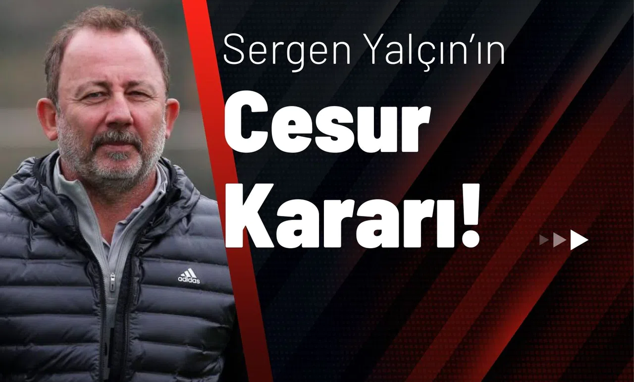 Sergen Yalçın’ın Cesur Kararı!