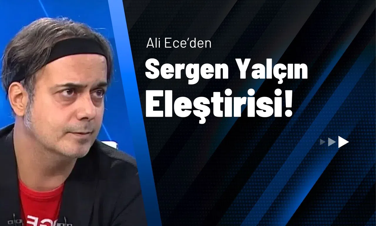 Ali Ece'den Sergen Yalçın Eleştirisi!