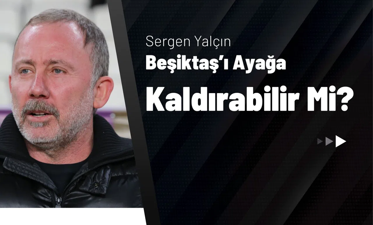 Sergen Yalçın Beşiktaş’ı Ayağa Kaldırabilir Mi?