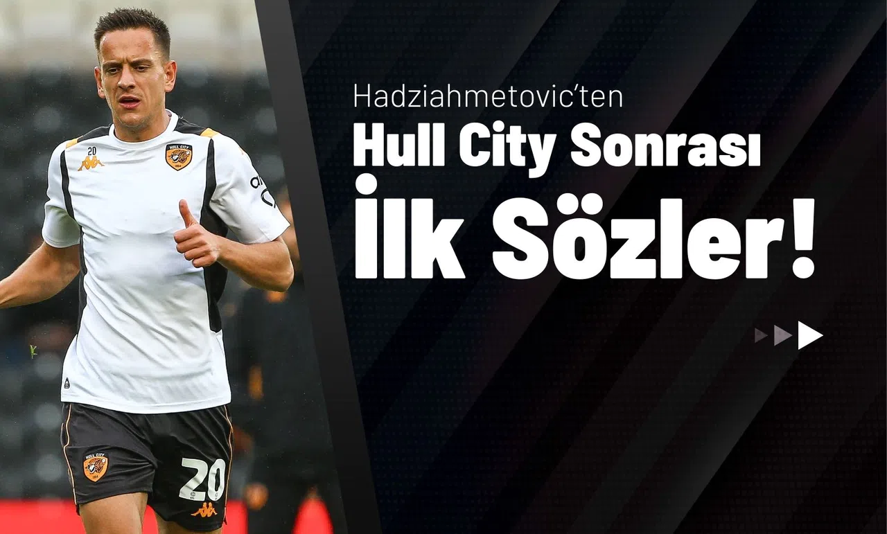 Hadziahmetovic’ten Hull City Sonrası İlk Sözler!