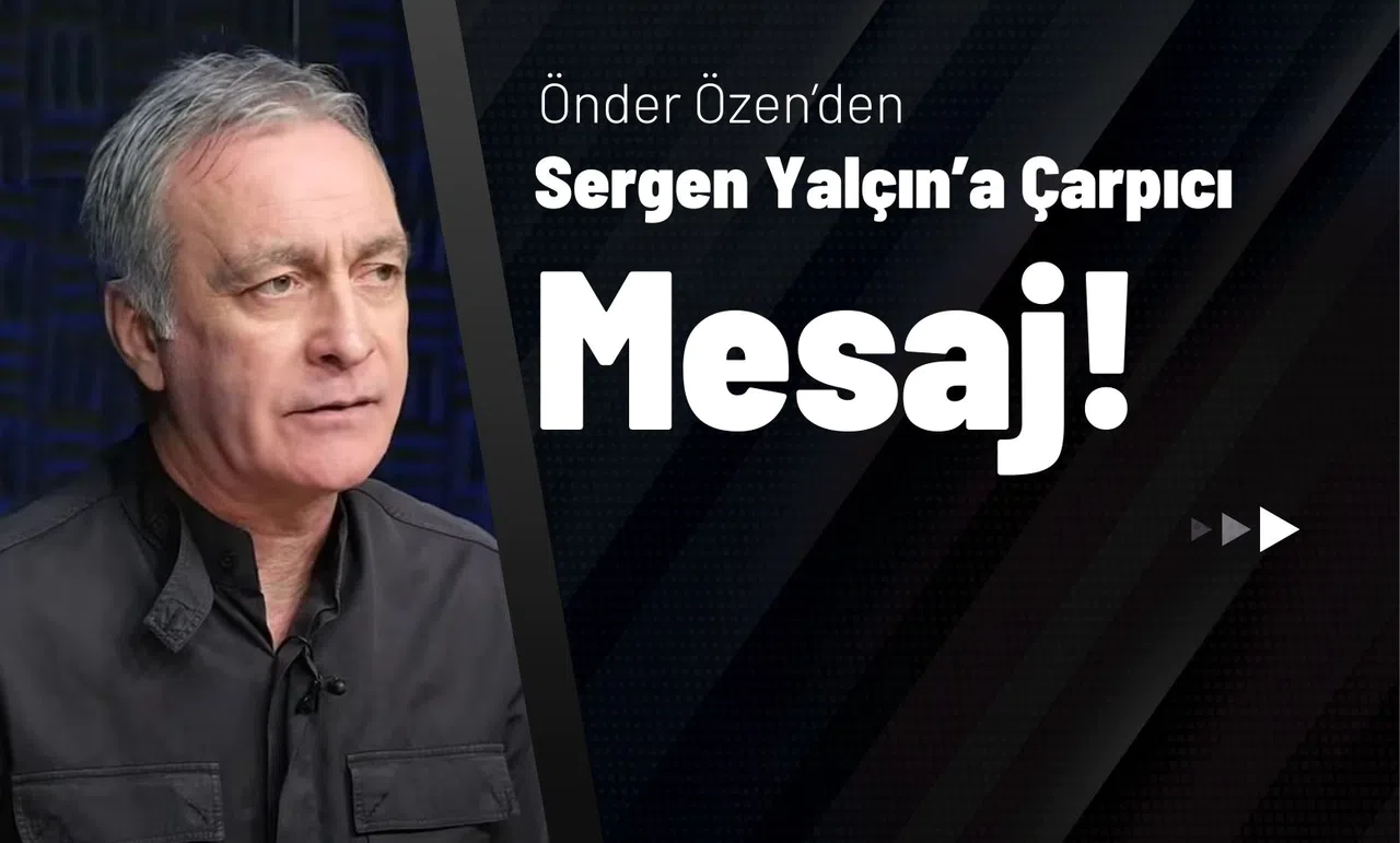 Önder Özen’den Sergen Yalçın’a Çarpıcı Mesaj!
