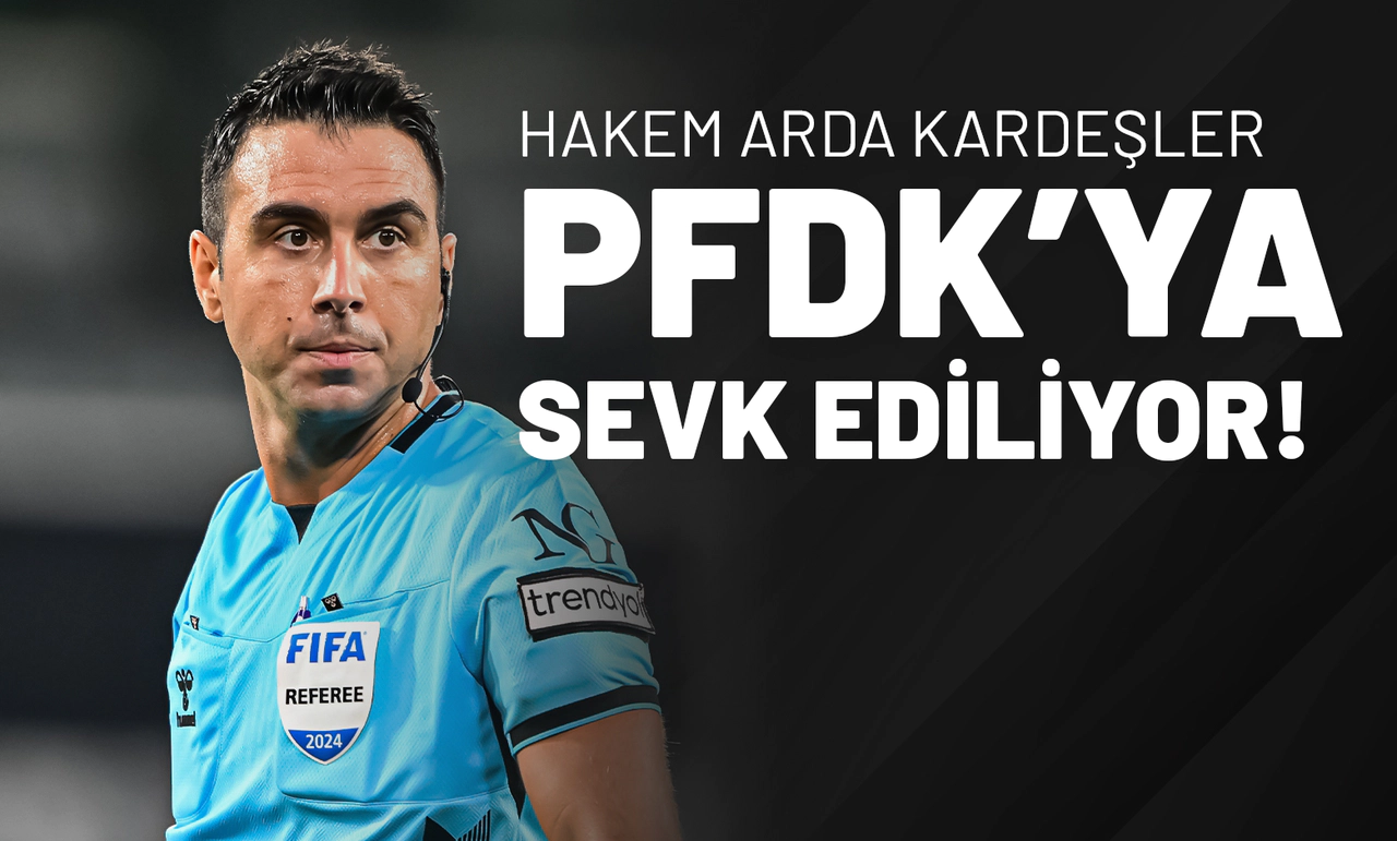 Hakem Arda Kardeşler PFDK’ya Sevk Ediliyor!