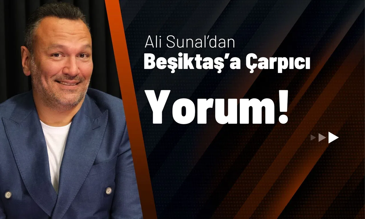 Ali Sunal’dan Beşiktaş’a Çarpıcı Yorum!