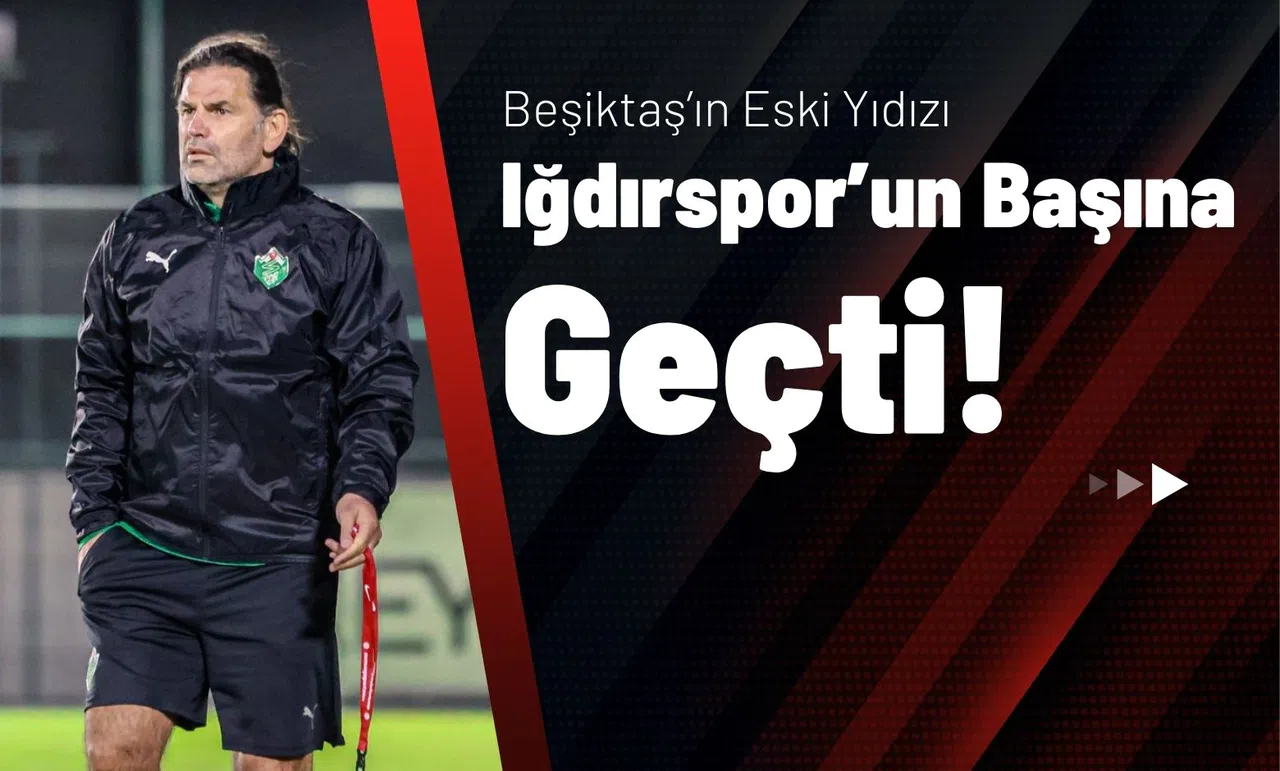 Beşiktaş’ın Eski Yıldızı Iğdırspor’un Başına Geçti!