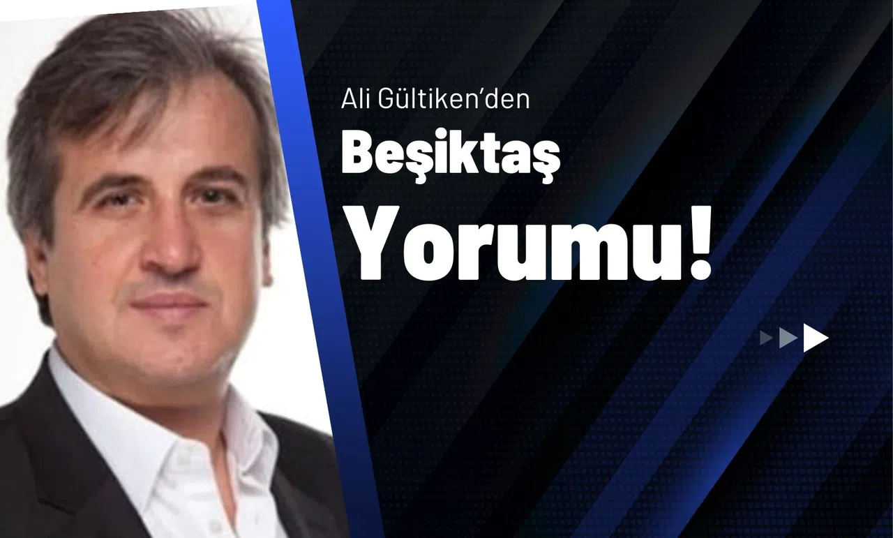 Ali Gültiken’den Beşiktaş Yorumu!