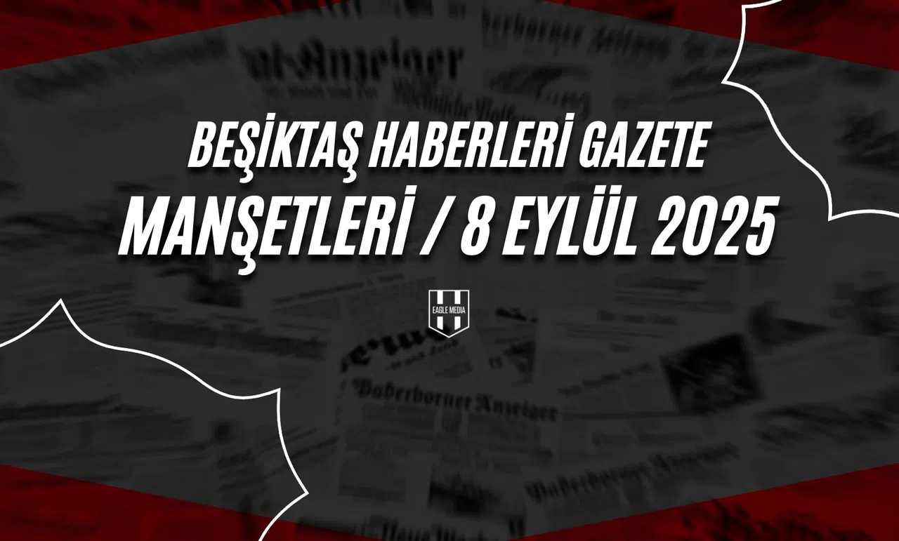 Beşiktaş Haberleri Gazete Manşetleri | 8 Eylül 2025