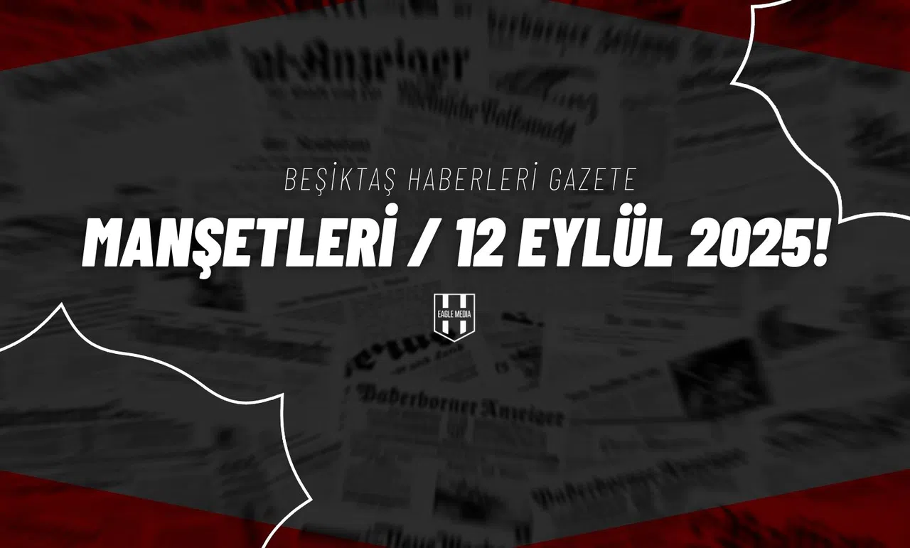 Beşiktaş Haberleri Gazete Manşetleri | 12 Eylül 2025