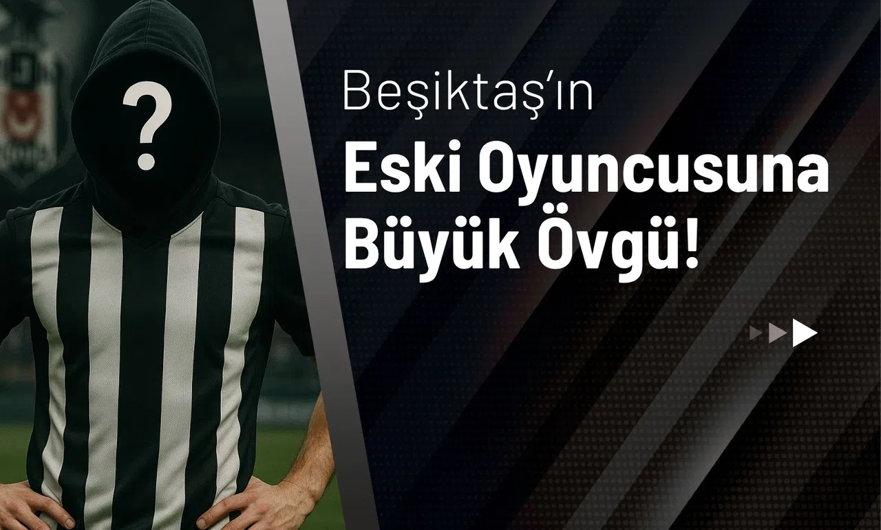 Beşiktaş’ın Eski Oyuncusuna Büyük Övgü!