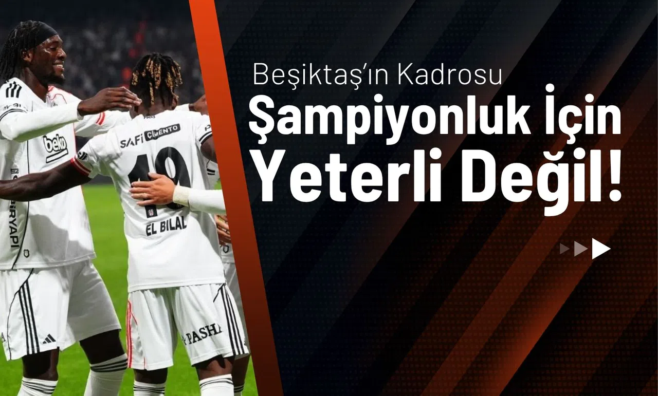 Beşiktaş’ın Kadrosu Şampiyonluk İçin Yeterli Değil!