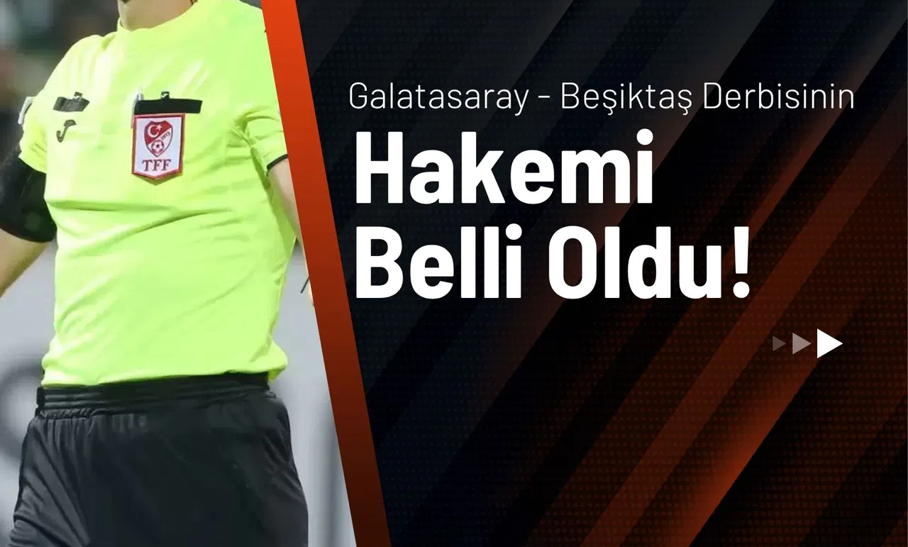 Galatasaray - Beşiktaş Derbisinin Hakemi Belli Oldu!