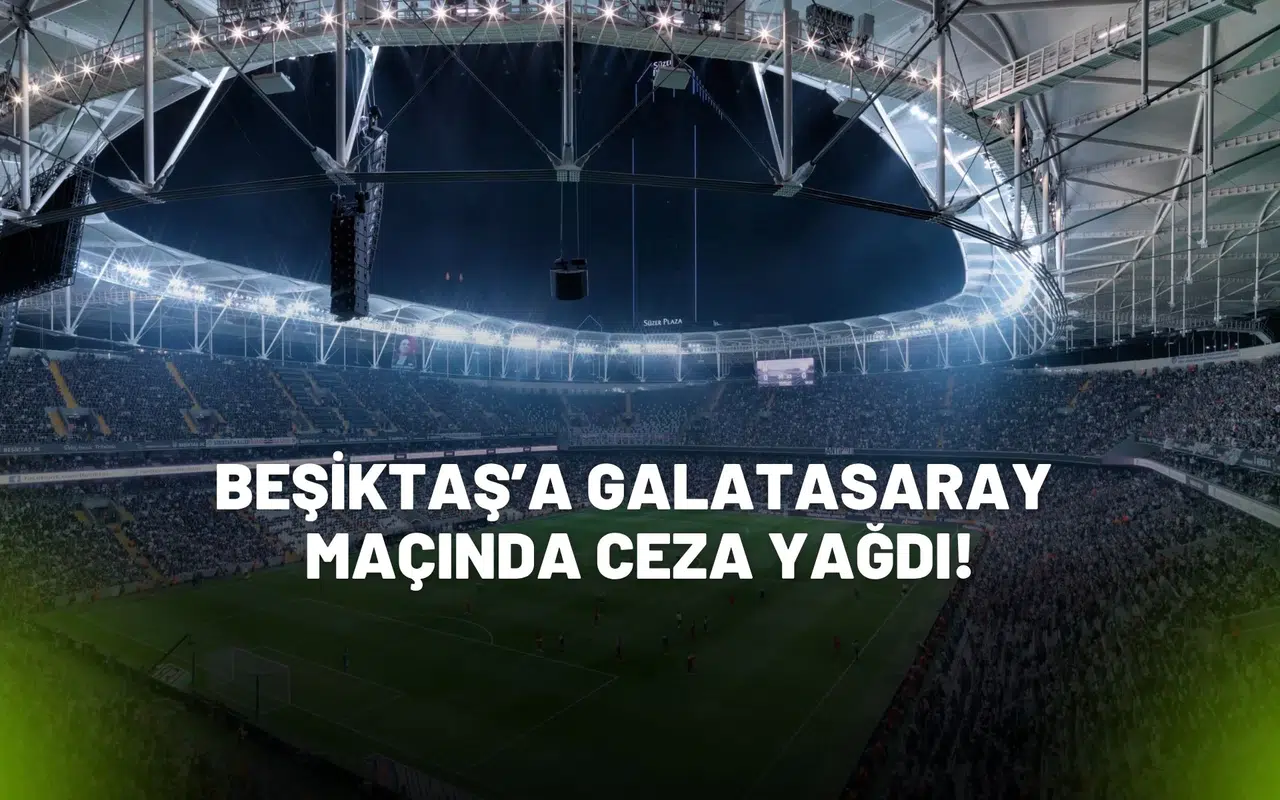 Beşiktaş’a Galatasaray Maçında Ceza Yağdı! İşte Cezalar
