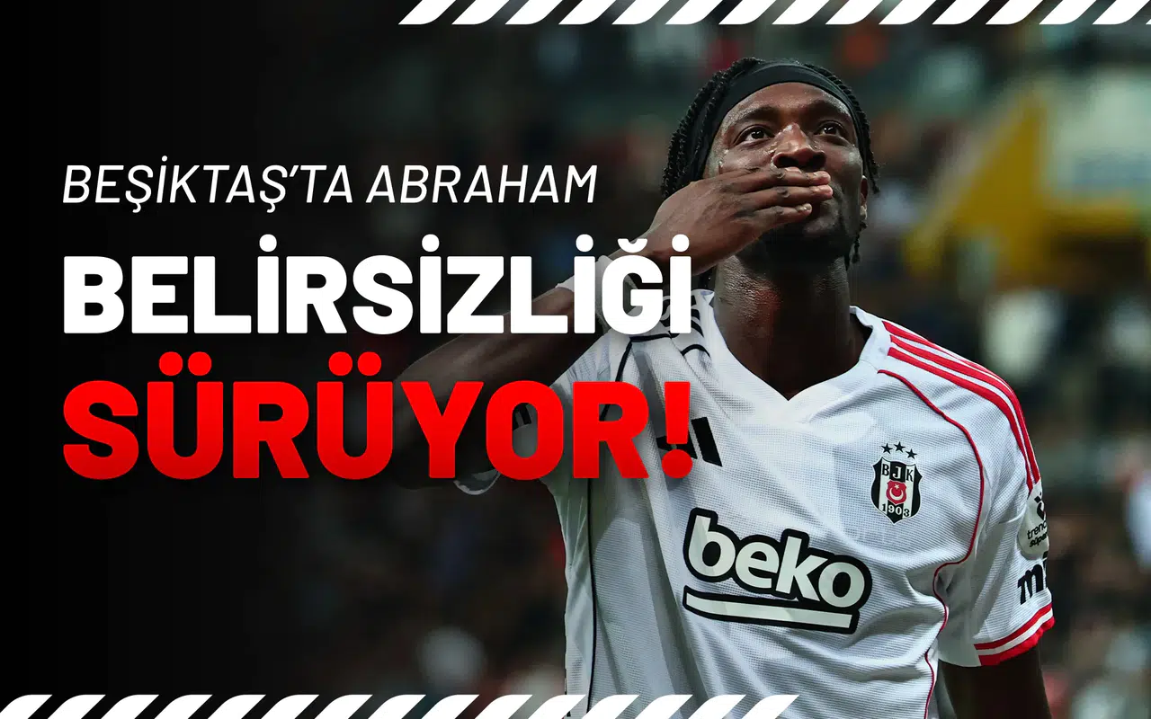 Beşiktaş’ta Abraham Belirsizliği Sürüyor!