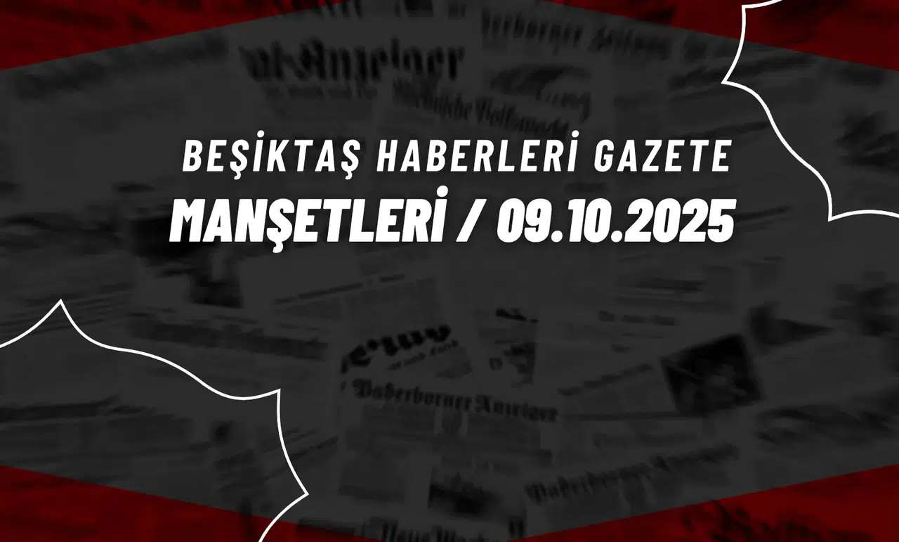 Beşiktaş Haberleri Gazete Manşetleri | 9 Ekim 2025