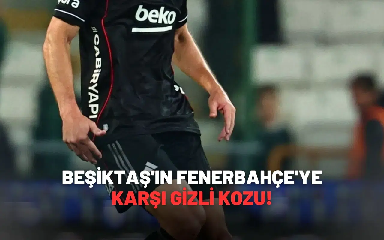 Beşiktaş'ın Fenerbahçe'ye karşı gizli kozu