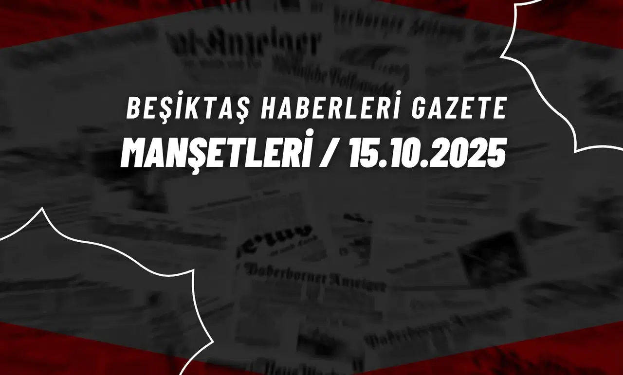 Beşiktaş Haberleri Gazete Manşetleri | 15 Ekim 2025