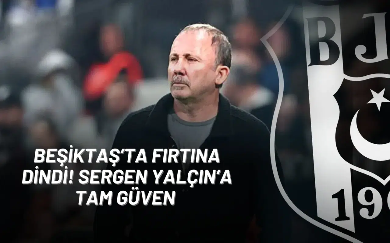 Beşiktaş’ta Fırtına Dindi! Sergen Yalçın’a Tam Güven