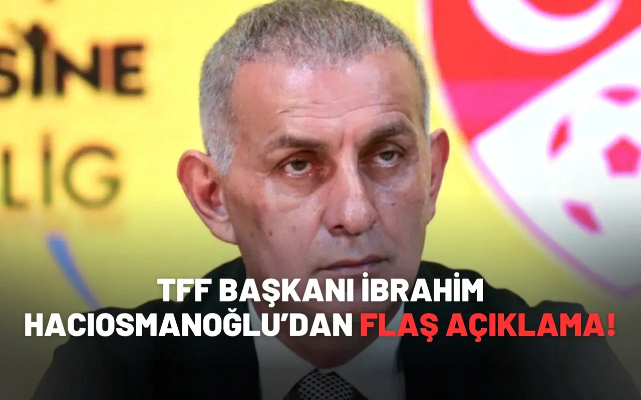 TFF Başkanı İbrahim Hacıosmanoğlu’dan flaş açıklama