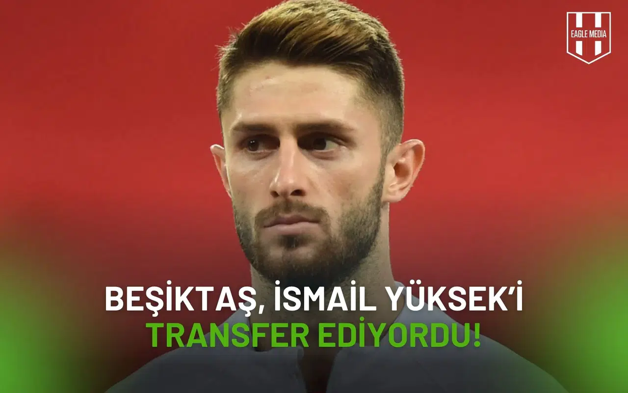 Beşiktaş, İsmail Yüksek’i Transfer Ediyordu!
