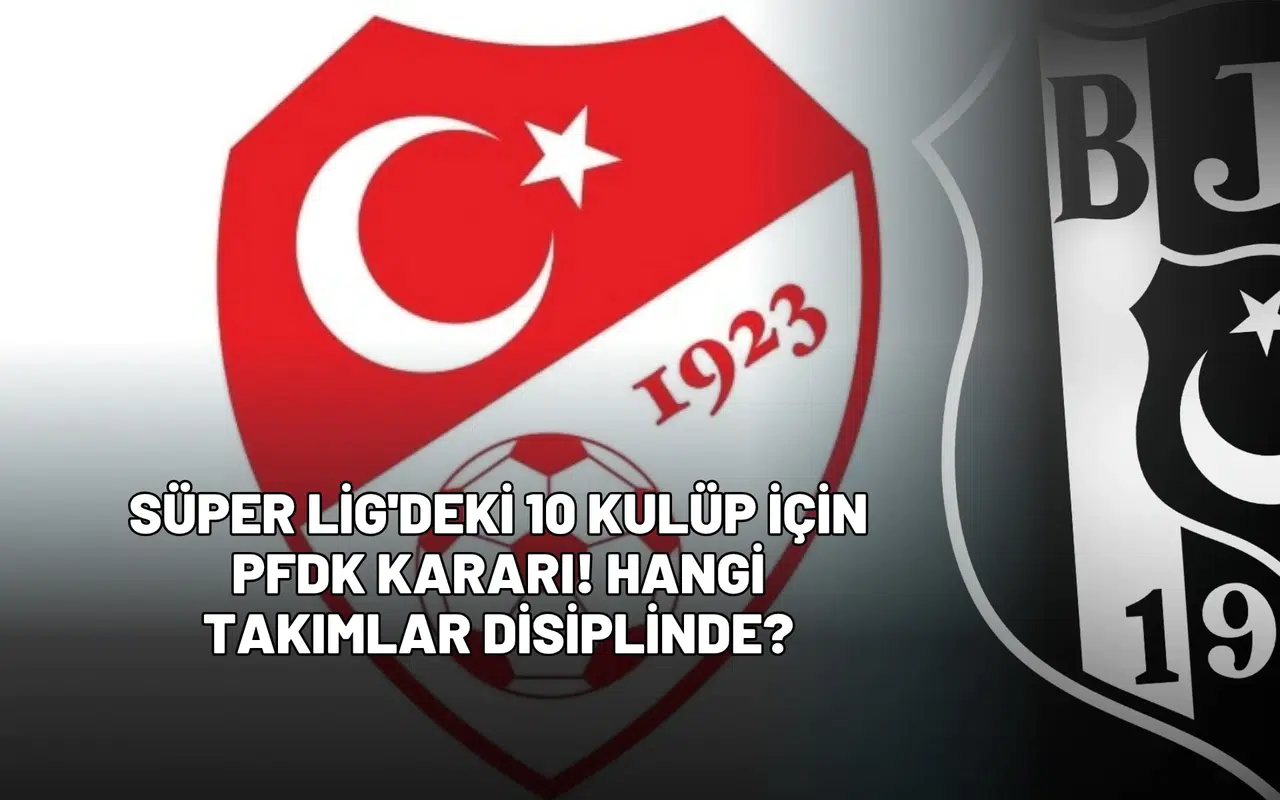 Süper Lig'deki 10 Kulüp İçin PFDK Kararı! Hangi Takımlar Disiplinde?