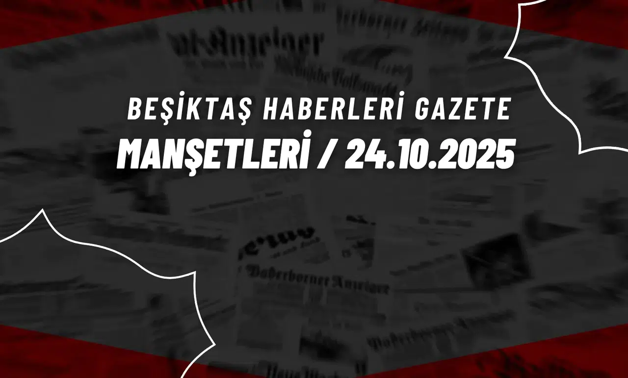 Beşiktaş Haberleri Gazete Manşetleri | 24 Ekim 2025