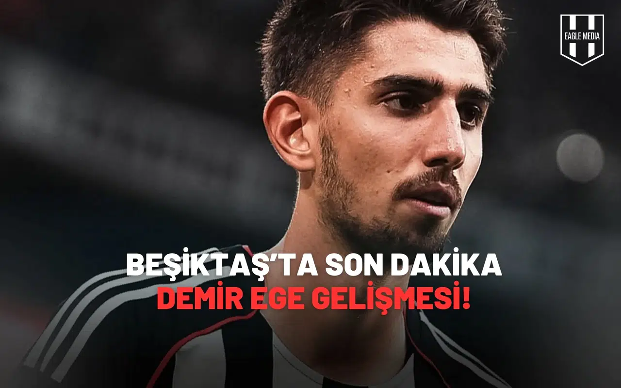 Beşiktaş’ta Son Dakika Demir Ege Gelişmesi