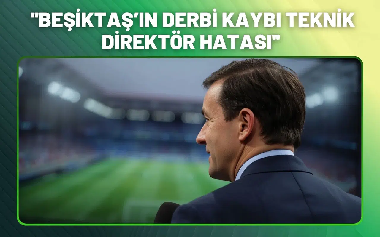 ''Beşiktaş’ın Derbi Kaybı Teknik Direktör Hatası''